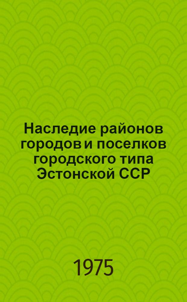 Наследие районов городов и поселков городского типа Эстонской ССР : По данным выборочной переписи населения на 15 янв. 1970 г. : Стат. сборник : Ч. 2