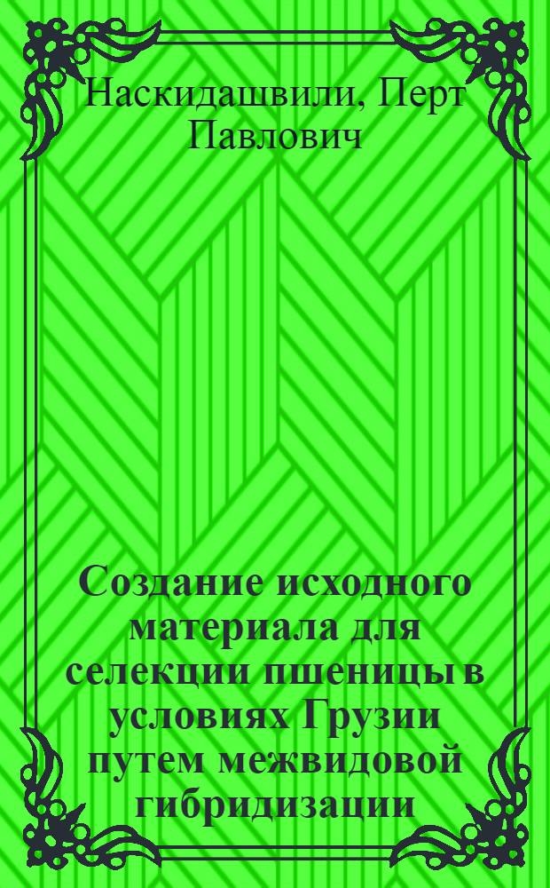 Создание исходного материала для селекции пшеницы в условиях Грузии путем межвидовой гибридизации : Автореф. дис. на соиск. учен. степени д-ра с.-х. наук : (06.01.05)