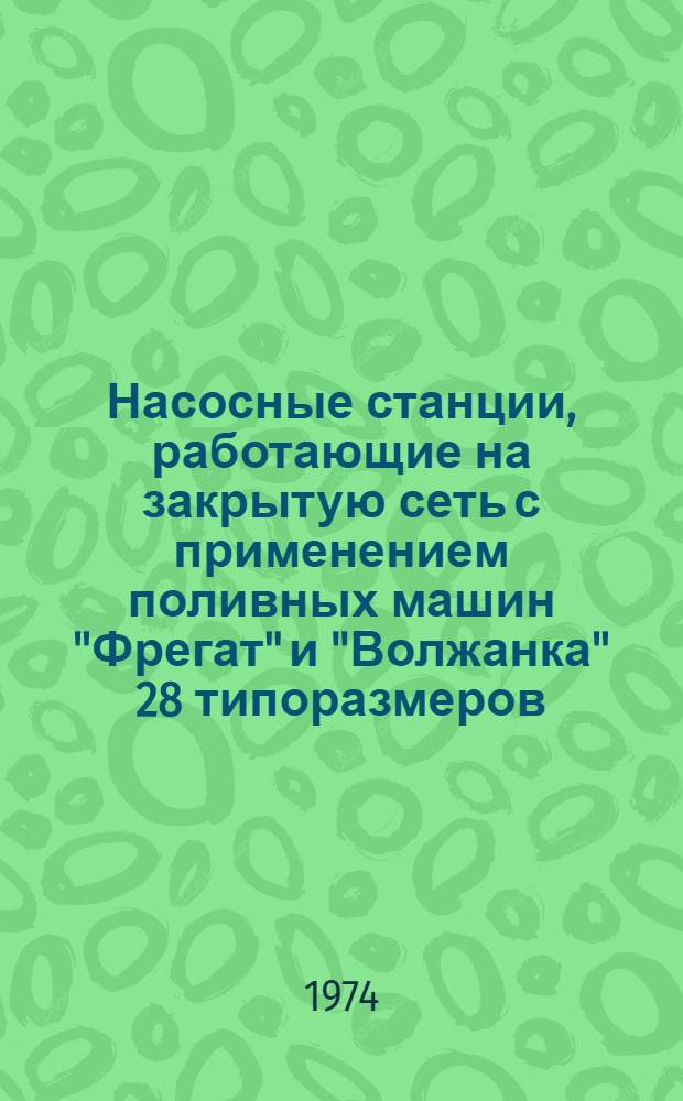 Насосные станции, работающие на закрытую сеть с применением поливных машин "Фрегат" и "Волжанка" 28 типоразмеров : Альбом № СП-2-4