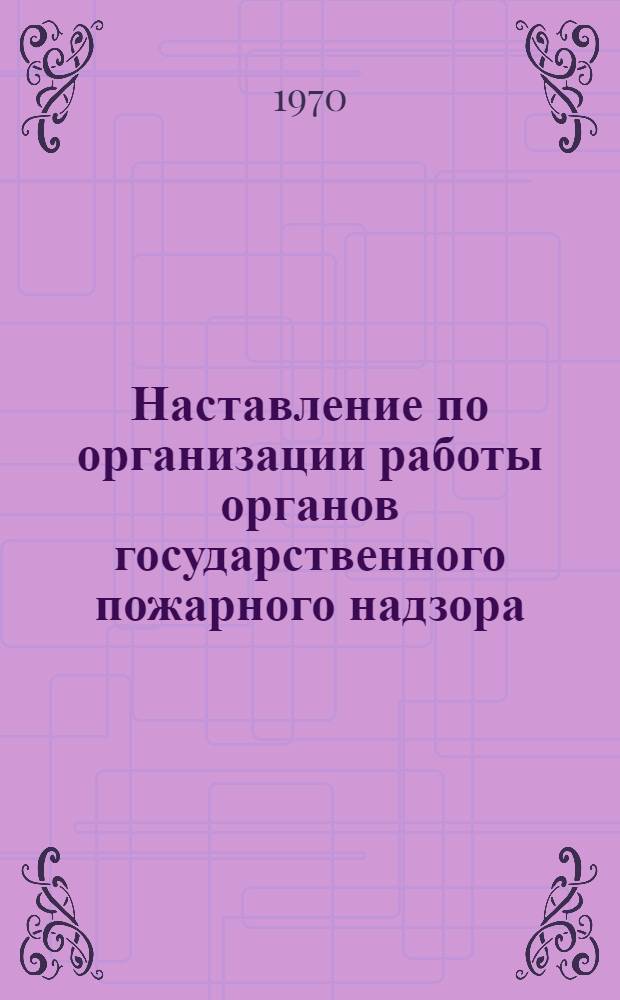 Наставление по организации работы органов государственного пожарного надзора : Утв. МВД СССР в 1969 г
