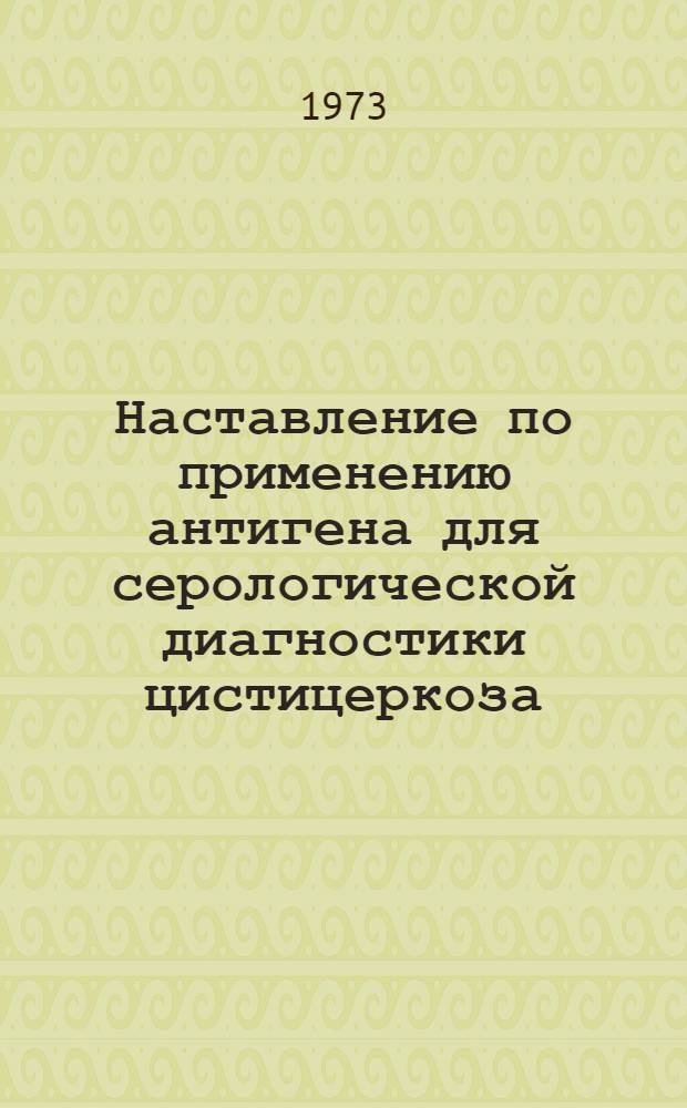 Наставление по применению антигена для серологической диагностики цистицеркоза : Утв. 23/II 1972 г