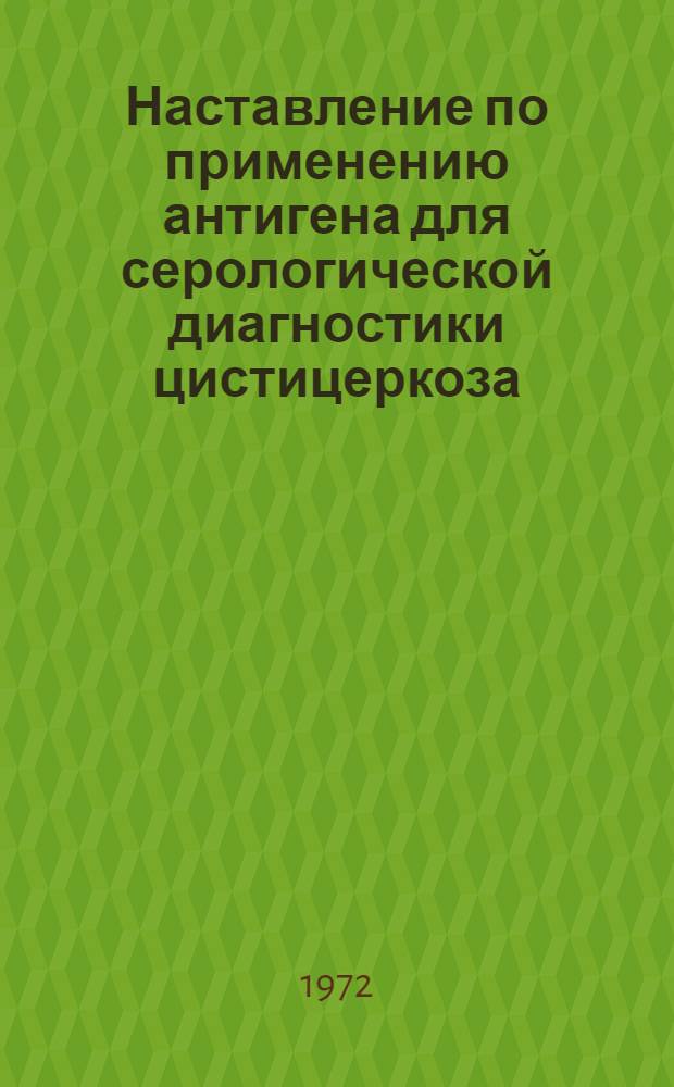 Наставление по применению антигена для серологической диагностики цистицеркоза : Утв. Ком. вакцин и сывороток М-ва здрав. СССР 19/VI 1968 г.