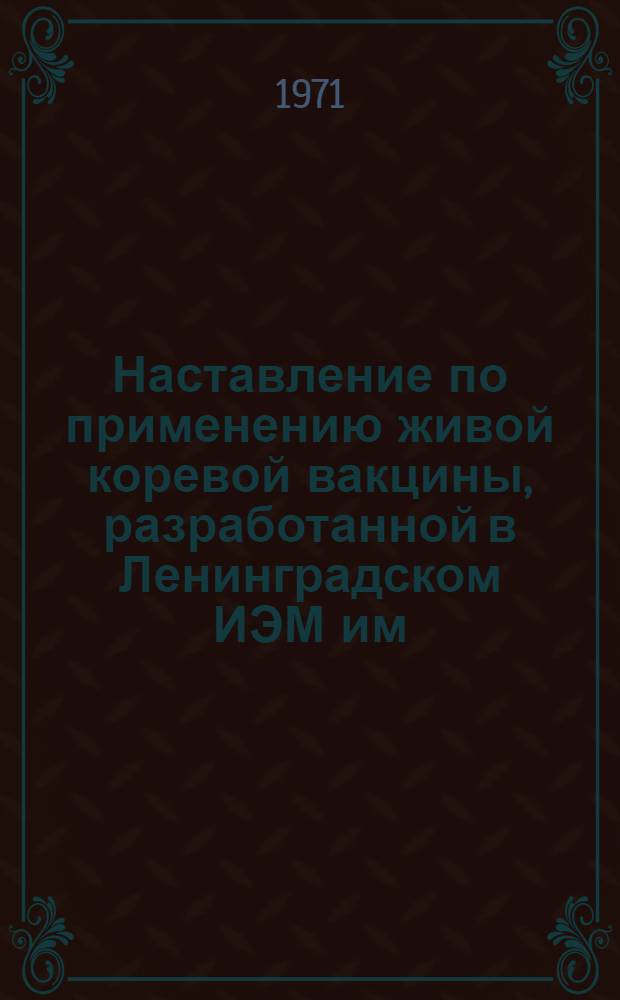 Наставление по применению живой коревой вакцины, разработанной в Ленинградском ИЭМ им. Пастера : (Для подкожного введения) : Утв. М-вом здрав. СССР 10/I 1967 г