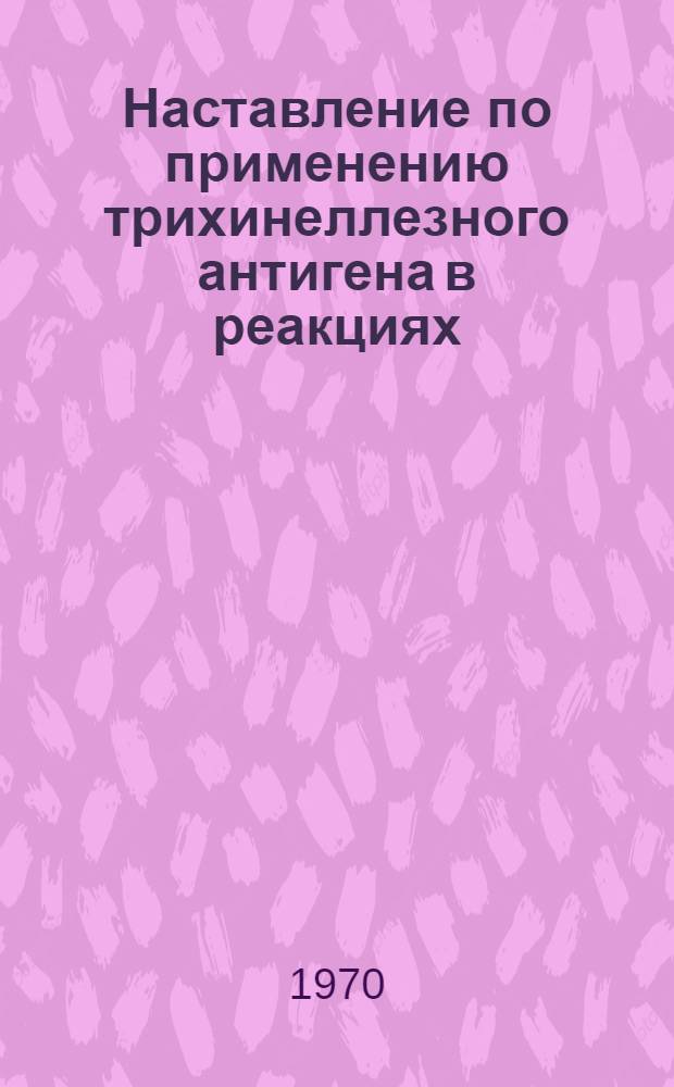 Наставление по применению трихинеллезного антигена в реакциях: кольцепреципитации (РКП), преципитации в пробирках на холоду (РППХ), преципитации в капилляре на холоду (РПКХ), связывания комплемента на холоду (РСКХ) : Утв. 26/IV 1968 г