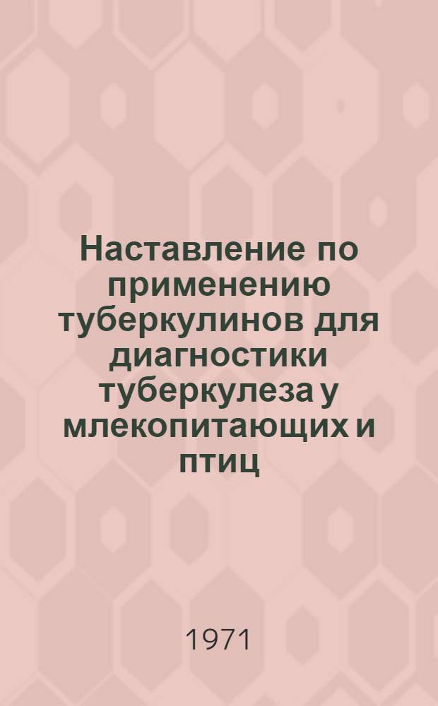 Наставление по применению туберкулинов для диагностики туберкулеза у млекопитающих и птиц : (Взамен Наставления по применению туберкулинов для диагностики туберкулеза у животных, утв. 22/XI 1962 г. с доп., утв. 9/VI 1966 г.) : Утв. Гл. упр. ветеринарии М-ва с. х. СССР 10/XII 1970 г