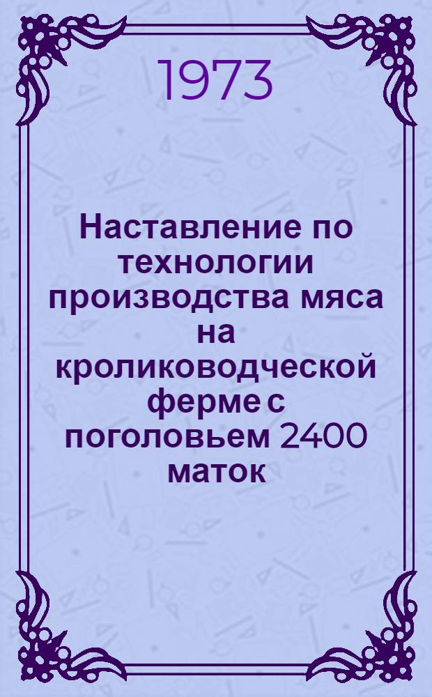 Наставление по технологии производства мяса на кролиководческой ферме с поголовьем 2400 маток : (Типовой проект № 806-23. 1972 г.) : Утв. 12/X 1972 г.