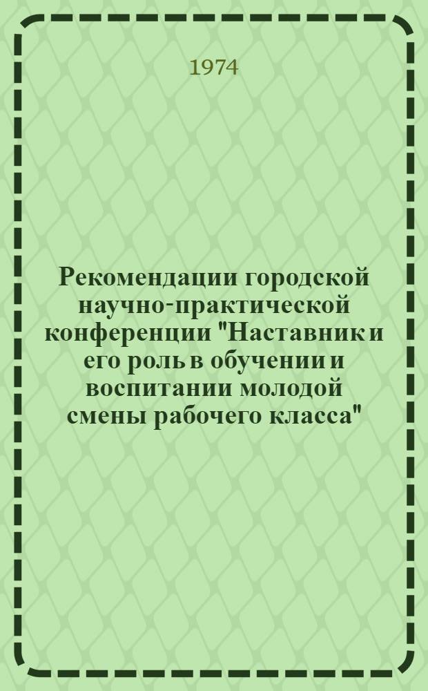 Рекомендации городской научно-практической конференции "Наставник и его роль в обучении и воспитании молодой смены рабочего класса"
