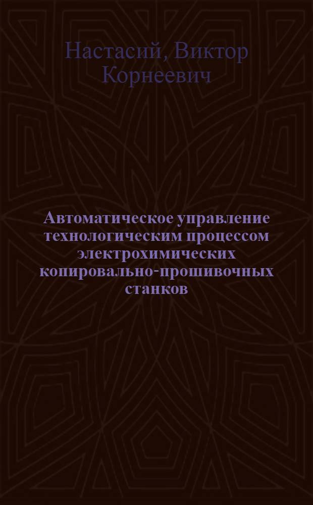 Автоматическое управление технологическим процессом электрохимических копировально-прошивочных станков : Автореф. дис. на соиск. учен. степени канд. техн. наук : (05.09.03)