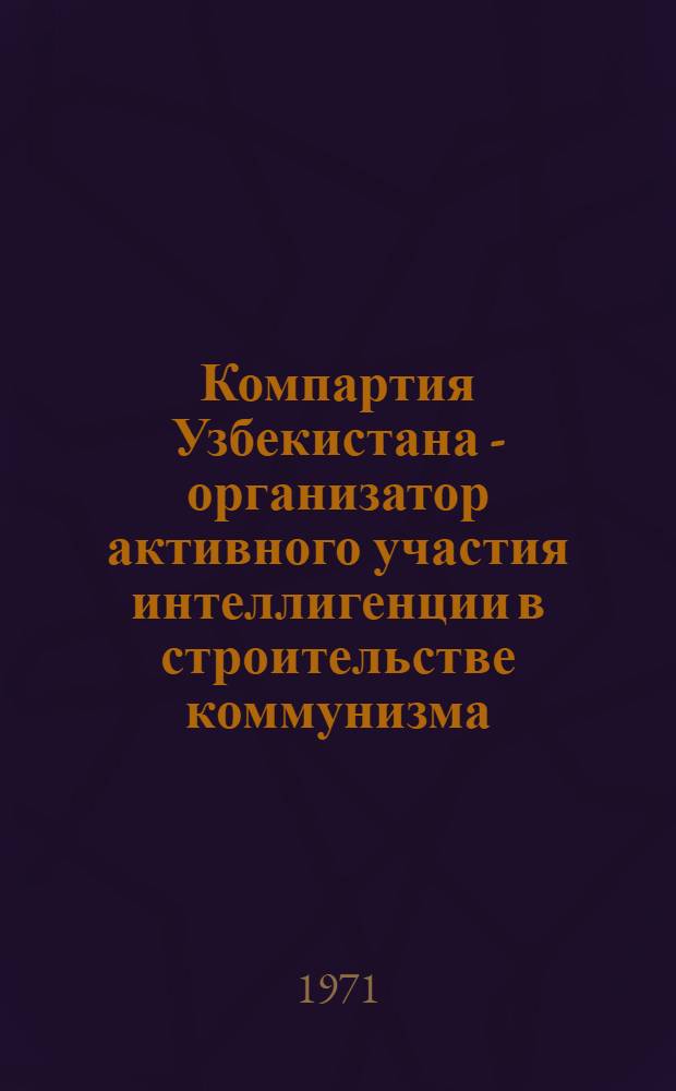 Компартия Узбекистана - организатор активного участия интеллигенции в строительстве коммунизма (1959-1970 гг.) : Автореф. дис. на соискание учен. степени д-ра ист. наук : (570)