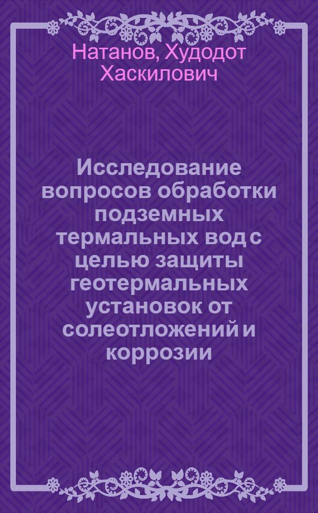 Исследование вопросов обработки подземных термальных вод с целью защиты геотермальных установок от солеотложений и коррозии : Автореф. дис. на соиск. учен. степени канд. техн. наук : (05.23.04)