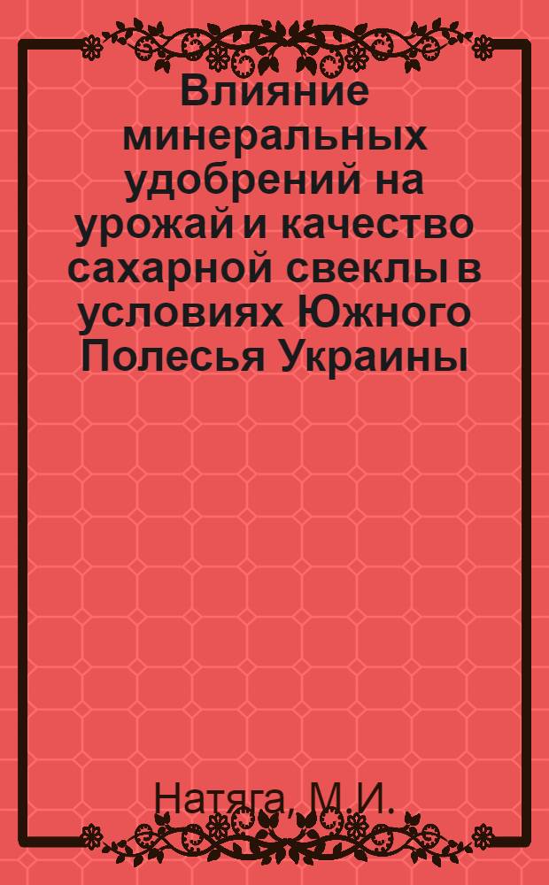 Влияние минеральных удобрений на урожай и качество сахарной свеклы в условиях Южного Полесья Украины : Автореф. дис. на соискание учен. степени канд. с.-х. наук : (538)