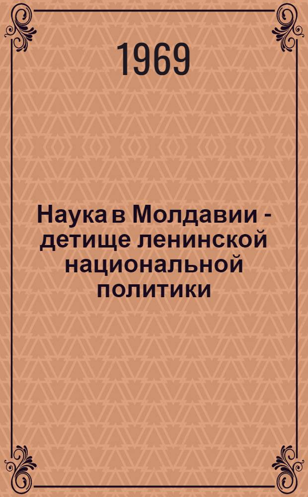 Наука в Молдавии - детище ленинской национальной политики : (Материал для беседы)