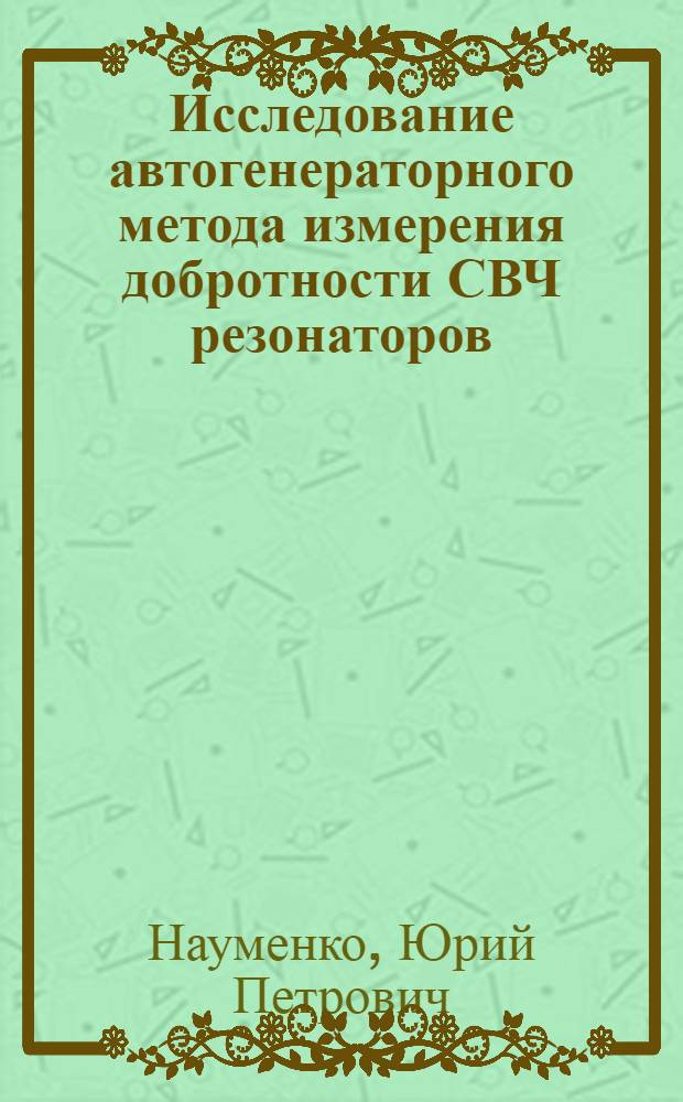 Исследование автогенераторного метода измерения добротности СВЧ резонаторов : Автореф. дис. на соискание учен. степени канд. физ.-мат. наук : (042)