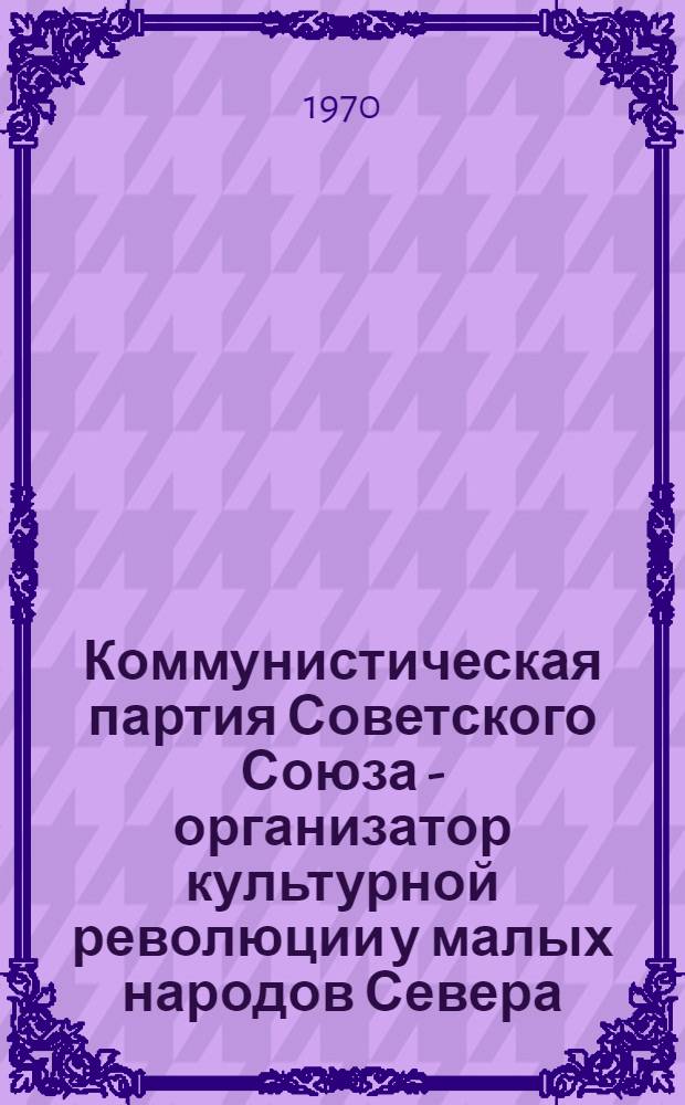Коммунистическая партия Советского Союза - организатор культурной революции у малых народов Севера (1925-1941 гг.) : По материалам Ханты-Мансийского и Ямало-Ненец. нац. округов : Автореф. дис. на соискание учен. степени канд. ист. наук : (07.570)