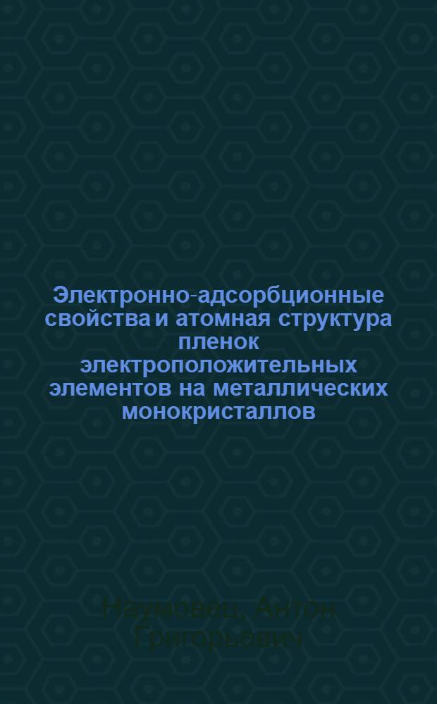 Электронно-адсорбционные свойства и атомная структура пленок электроположительных элементов на металлических монокристаллов : Автореф. дис. на соиск. учен. степени д-ра физ.-мат. наук : (01.04.04)
