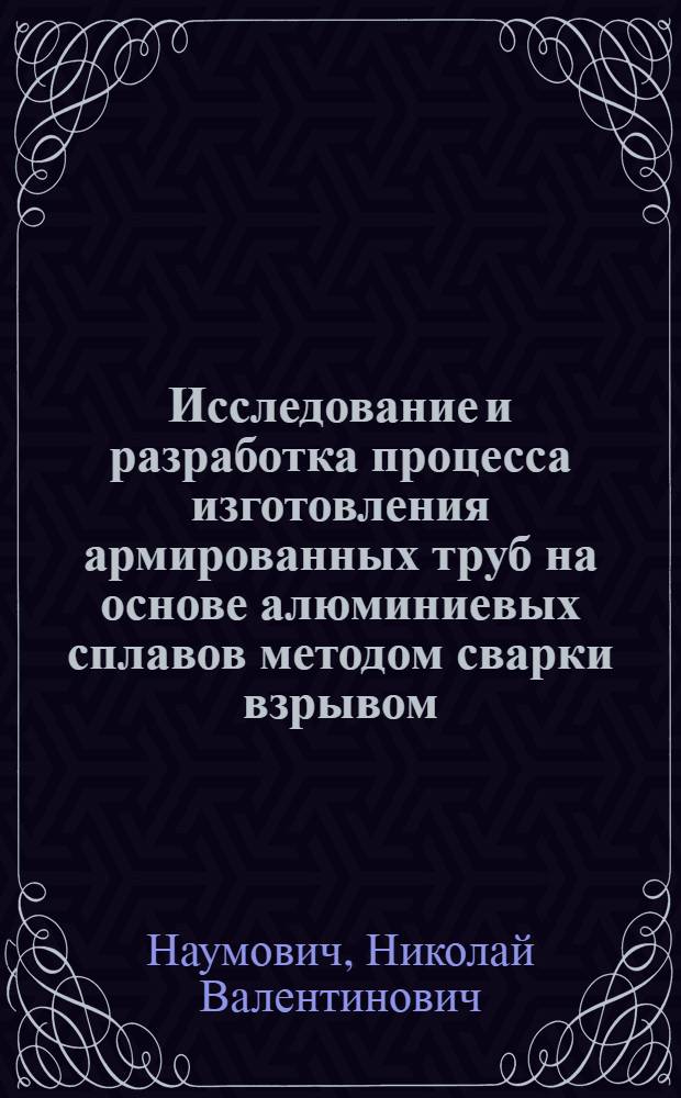Исследование и разработка процесса изготовления армированных труб на основе алюминиевых сплавов методом сварки взрывом : Автореф. дис. на соиск. учен. степени канд. техн. наук