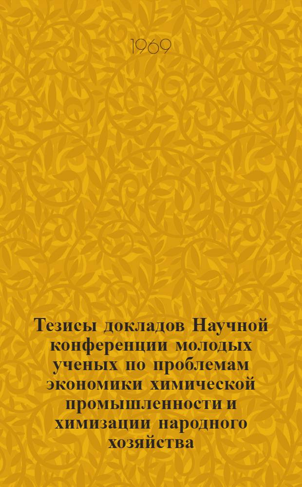 Тезисы докладов Научной конференции молодых ученых по проблемам экономики химической промышленности и химизации народного хозяйства