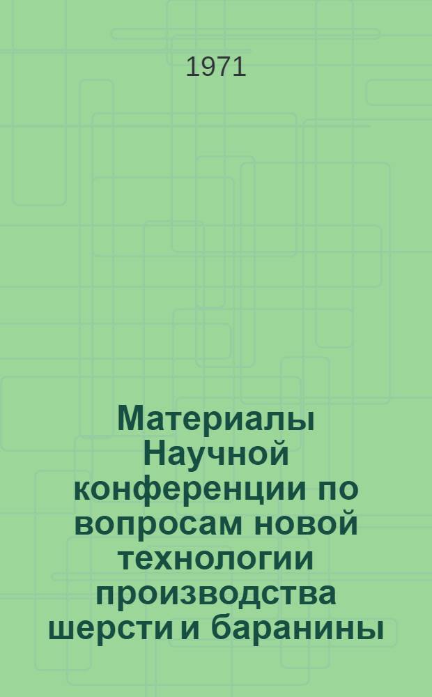 Материалы Научной конференции по вопросам новой технологии производства шерсти и баранины. [8-12 октября 1968 г.]. [Вып. 2]