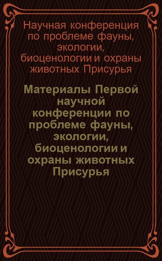 Материалы Первой научной конференции по проблеме фауны, экологии, биоценологии и охраны животных Присурья. Саранск, 17-19 сент. 1969 г.