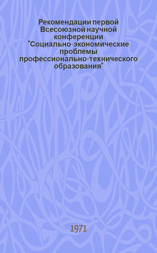 Рекомендации первой Всесоюзной научной конференции "Социально-экономические проблемы профессионально-технического образования". (14-16 октября, Ленинград)
