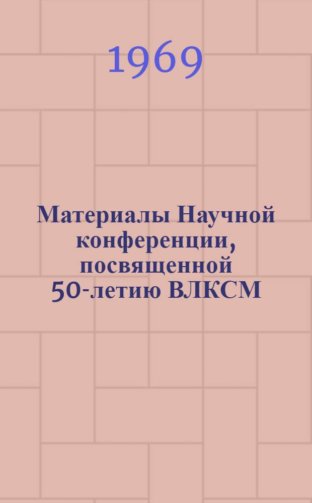 Материалы Научной конференции, посвященной 50-летию ВЛКСМ
