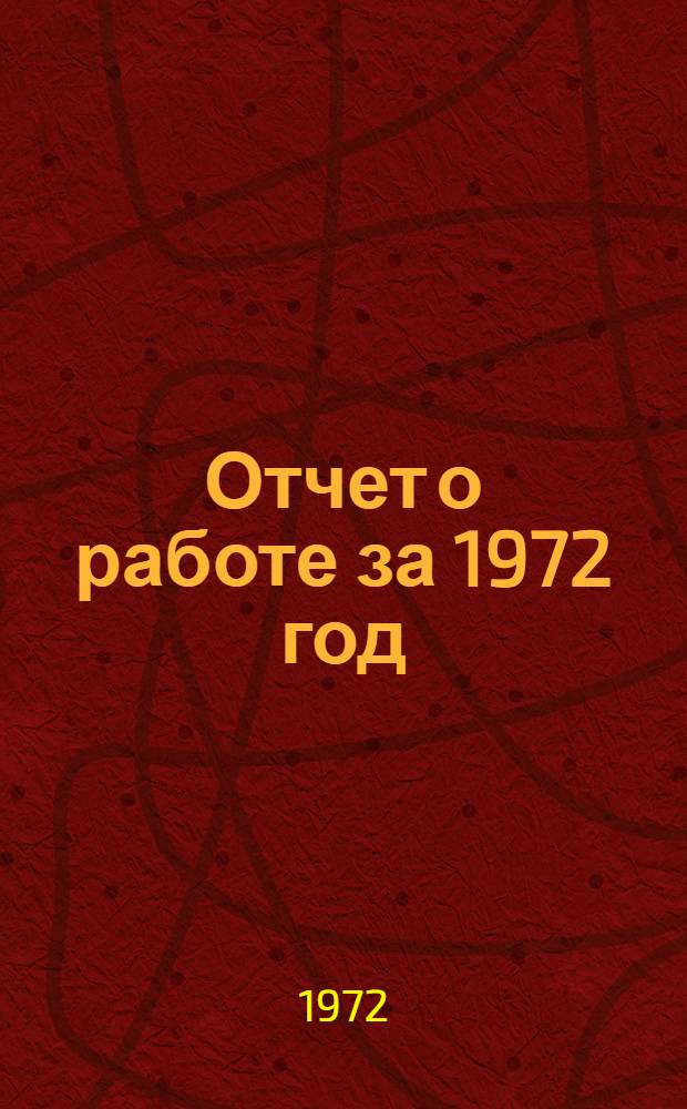 Отчет о работе за 1972 год : (Сокр. вариант)