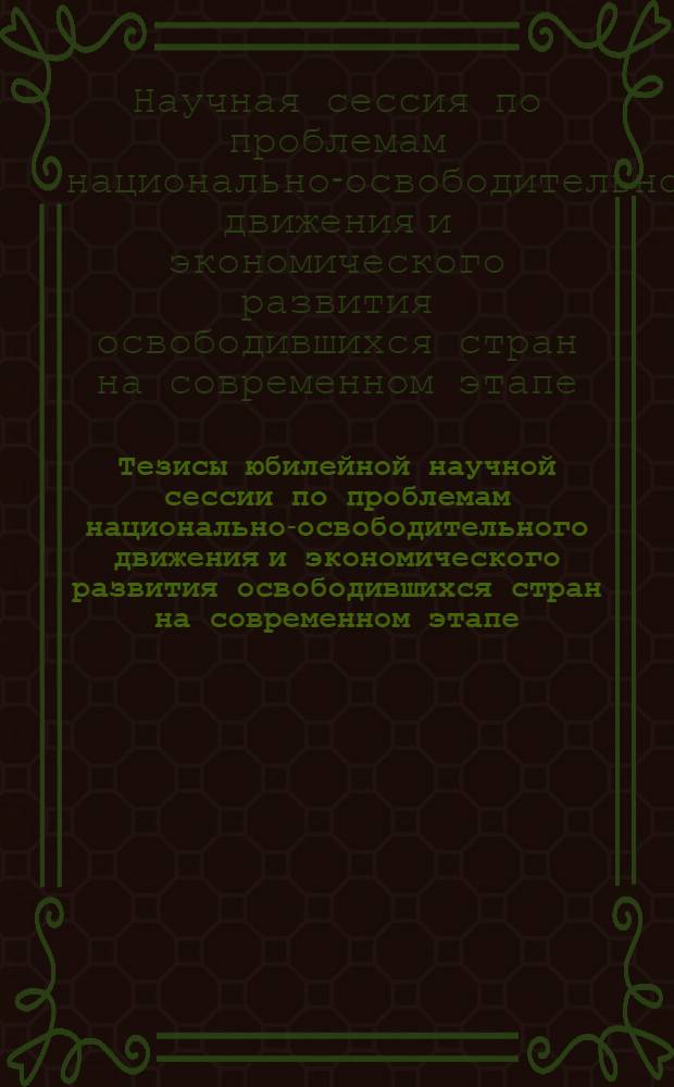 Тезисы юбилейной научной сессии по проблемам национально-освободительного движения и экономического развития освободившихся стран на современном этапе. 9-11 февраля 1970 года