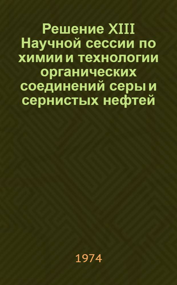 Решение XIII Научной сессии по химии и технологии органических соединений серы и сернистых нефтей. Душанбе, 28-31 мая 1974 года