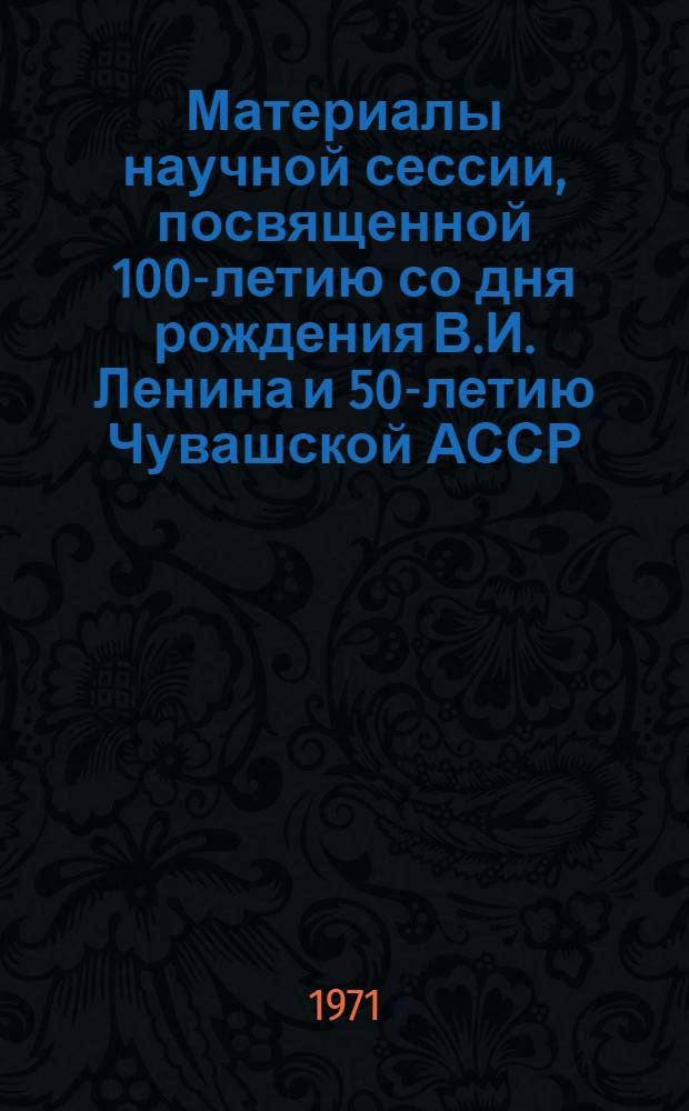Материалы научной сессии, посвященной 100-летию со дня рождения В.И. Ленина и 50-летию Чувашской АССР (февраль, 1970 г.)
