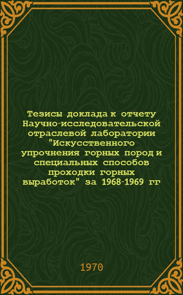Тезисы доклада к отчету Научно-исследовательской отраслевой лаборатории "Искусственного упрочнения горных пород и специальных способов проходки горных выработок" за 1968-1969 гг. (май 1970 г.)