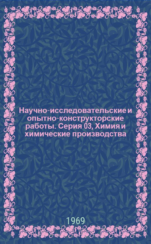Научно-исследовательские и опытно-конструкторские работы. Серия 03, Химия и химические производства : Сборник рефератов