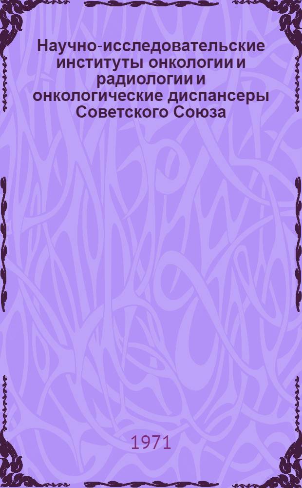 Научно-исследовательские институты онкологии и радиологии и онкологические диспансеры Советского Союза : Справочник