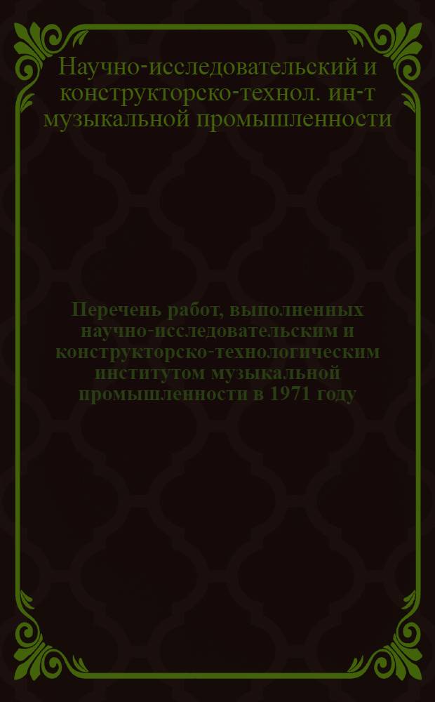 Перечень работ, выполненных научно-исследовательским и конструкторско-технологическим институтом музыкальной промышленности в 1971 году