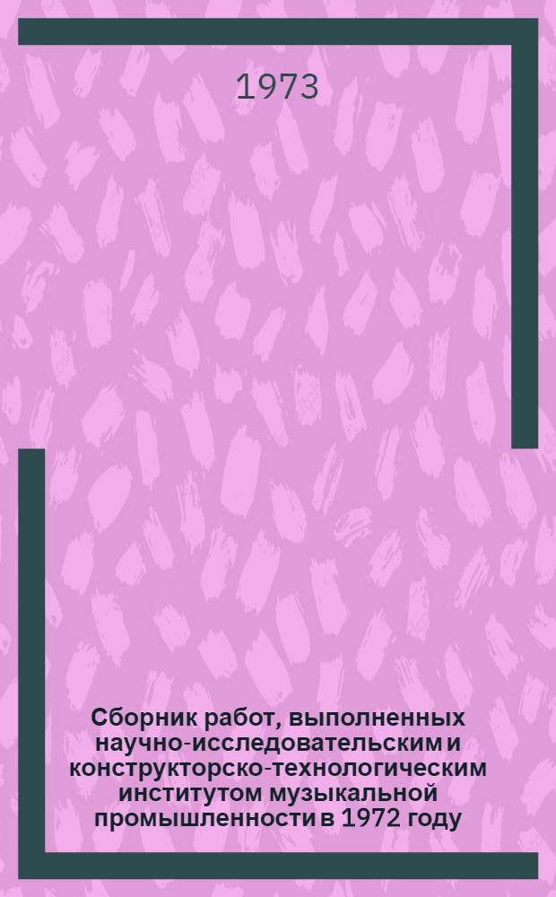 Сборник работ, выполненных научно-исследовательским и конструкторско-технологическим институтом музыкальной промышленности в 1972 году