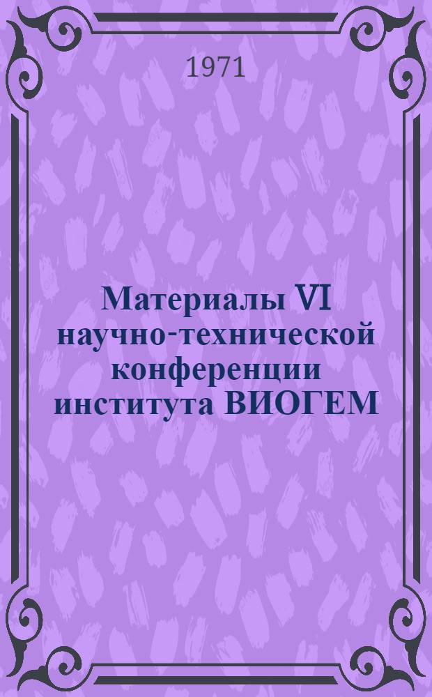 Материалы VI научно-технической конференции [института ВИОГЕМ] : (Тезисы докладов)