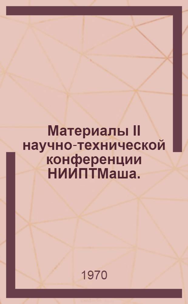 Материалы II научно-технической конференции НИИПТМаша. (18-20 марта 1969 г.)