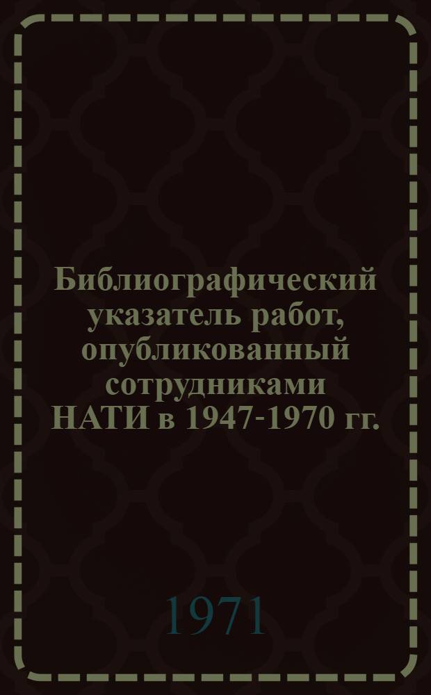 Библиографический указатель работ, опубликованный сотрудниками НАТИ в 1947-1970 гг.