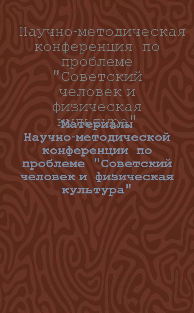 Материалы Научно-методической конференции по проблеме "Советский человек и физическая культура", посвященной 100-летию со дня рождения В.И. Ленина : Конференция состоится 18 февр. 1970 г