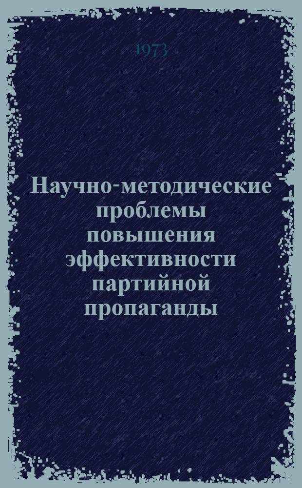 Научно-методические проблемы повышения эффективности партийной пропаганды : Метод. указания и материалы в помощь пропагандистам, идеол. работникам