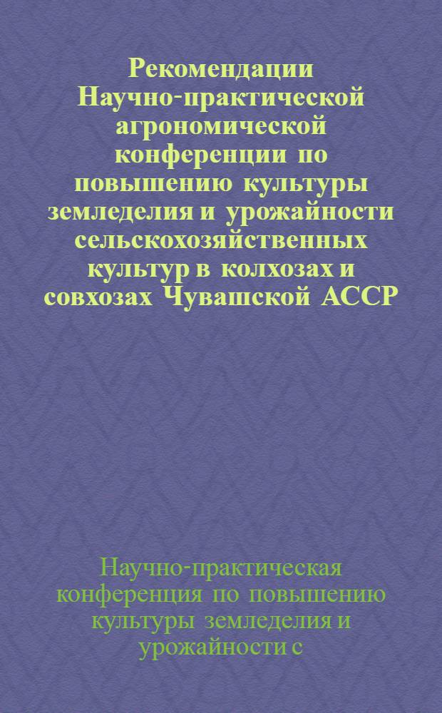 Рекомендации Научно-практической агрономической конференции по повышению культуры земледелия и урожайности сельскохозяйственных культур в колхозах и совхозах Чувашской АССР : Проект