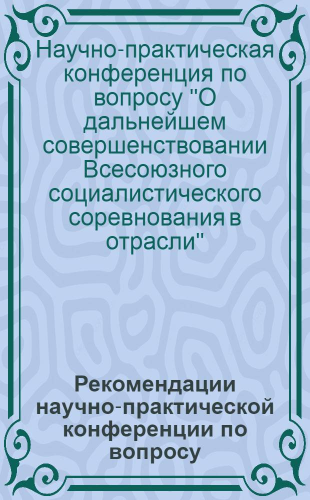 Рекомендации научно-практической конференции по вопросу: "О дальнейшем совершенствовании Всесоюзного социалистического соревнования в отрасли" (Горький, 14-16 января 1974 года) : Проект