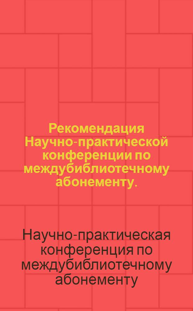 Рекомендация Научно-практической конференции по междубиблиотечному абонементу. (Москва, 28-30 марта 1972 г.)