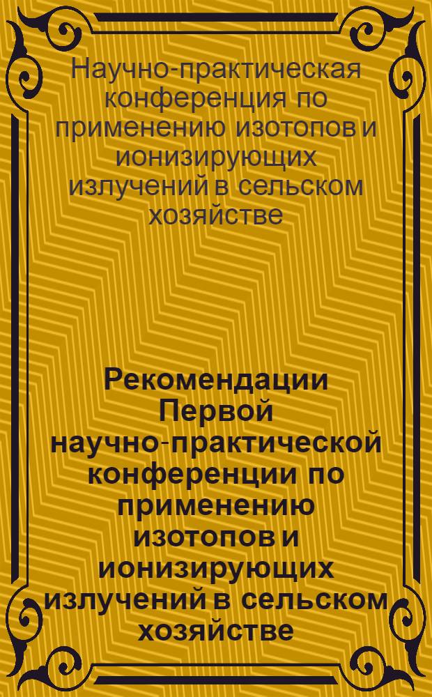 Рекомендации Первой научно-практической конференции по применению изотопов и ионизирующих излучений в сельском хозяйстве. 1 июля 1970 г.