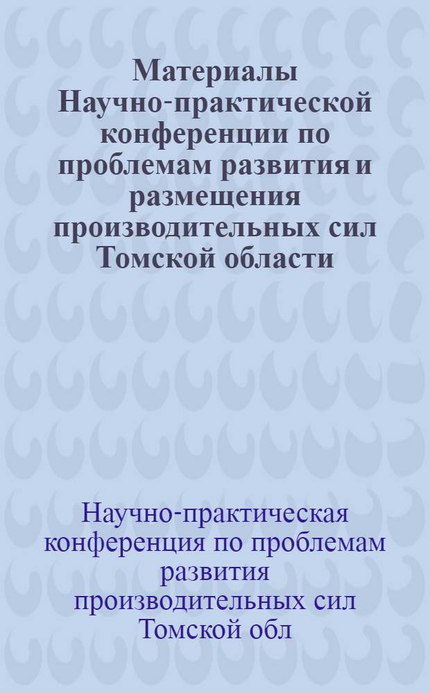 Материалы Научно-практической конференции по проблемам развития и размещения производительных сил Томской области