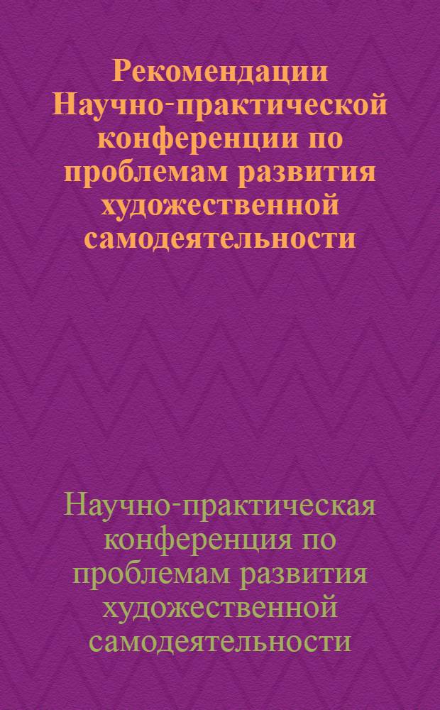 Рекомендации Научно-практической конференции по проблемам развития художественной самодеятельности. 18 и 19 декабря 1973 г. : Проект