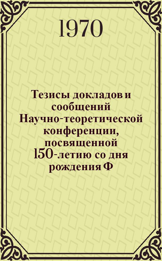 Тезисы докладов и сообщений Научно-теоретической конференции, посвященной 150-летию со дня рождения Ф. Энгельса. (Ноябрь 1970 г.)