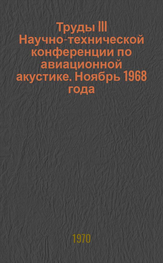 Труды III Научно-технической конференции по авиационной акустике. Ноябрь 1968 года