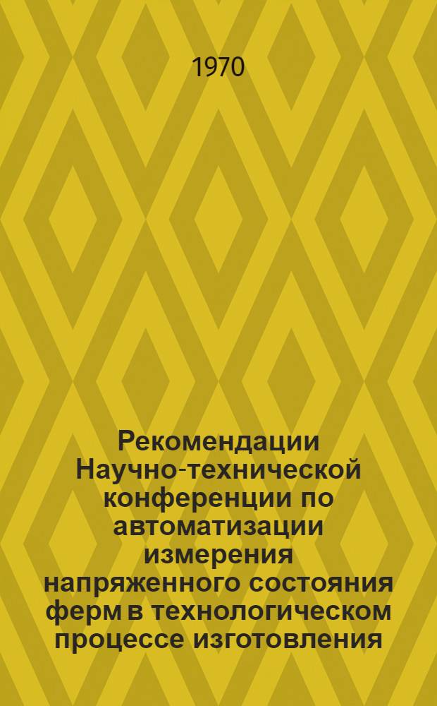 Рекомендации Научно-технической конференции по автоматизации измерения напряженного состояния ферм в технологическом процессе изготовления. 28-30 октября 1970 года