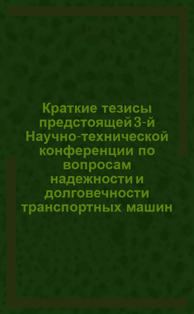 Краткие тезисы предстоящей 3-й Научно-технической конференции по вопросам надежности и долговечности транспортных машин. (24-25 марта 1972 г.)