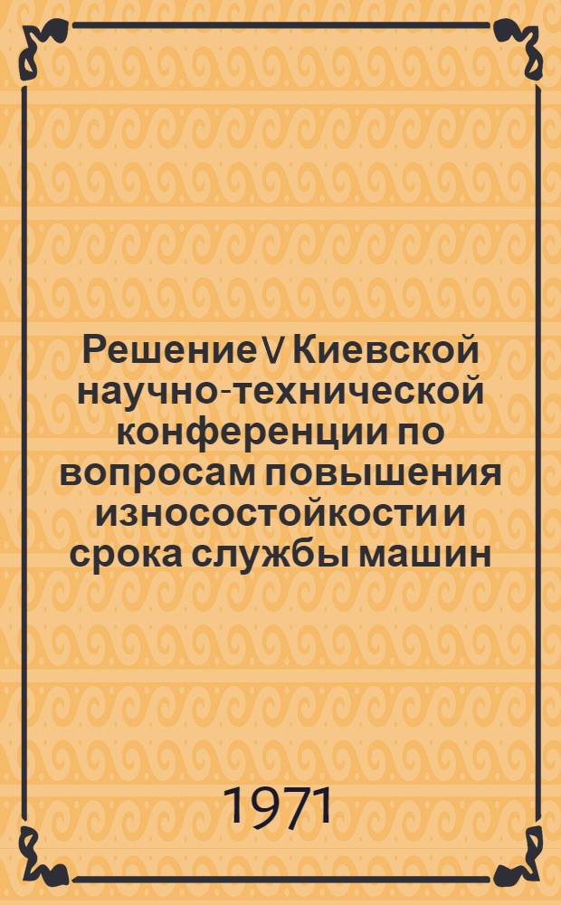 Решение V Киевской научно-технической конференции по вопросам повышения износостойкости и срока службы машин